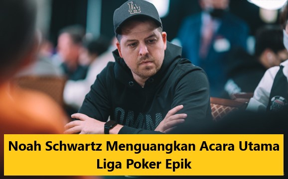 Noah Schwartz Menguangkan Acara Utama Liga Poker Epik