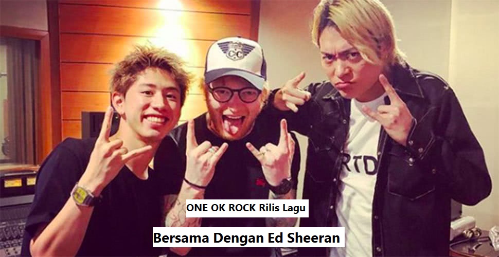 ONE OK ROCK Rilis Lagu Bersama Dengan Ed Sheeran